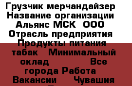 Грузчик-мерчандайзер › Название организации ­ Альянс-МСК, ООО › Отрасль предприятия ­ Продукты питания, табак › Минимальный оклад ­ 43 000 - Все города Работа » Вакансии   . Чувашия респ.,Порецкое. с.